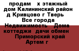 продам 2-х этажный дом,Калининский район,д.Кривцово(г.Тверь) - Все города Недвижимость » Дома, коттеджи, дачи обмен   . Приморский край,Артем г.